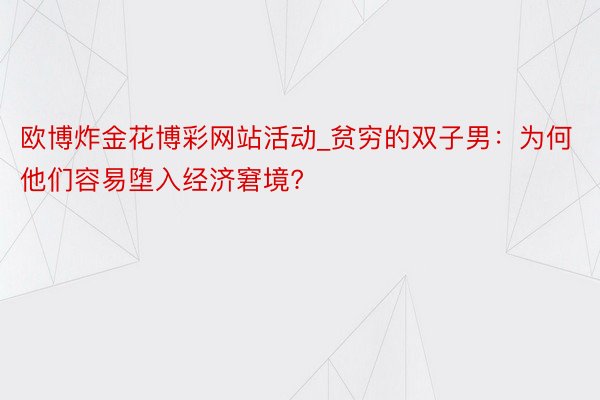 欧博炸金花博彩网站活动_贫穷的双子男：为何他们容易堕入经济窘境?