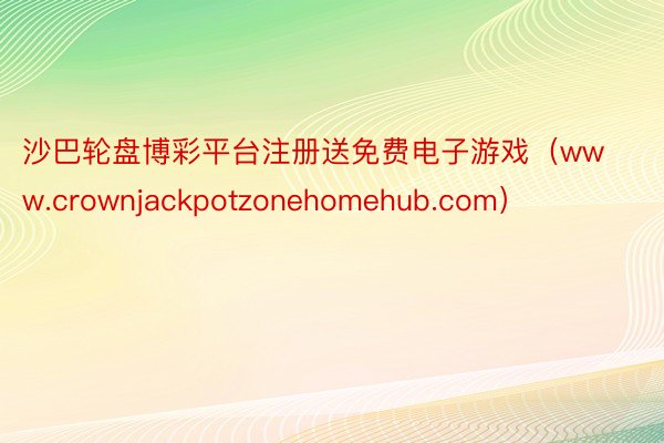 沙巴轮盘博彩平台注册送免费电子游戏（www.crownjackpotzonehomehub.com）