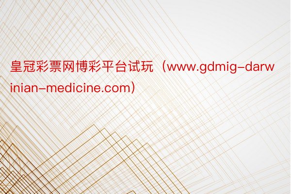 皇冠彩票网博彩平台试玩（www.gdmig-darwinian-medicine.com）