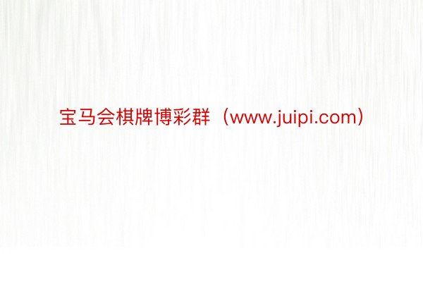 宝马会棋牌博彩群（www.juipi.com）