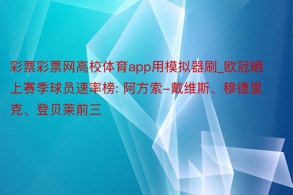 彩票彩票网高校体育app用模拟器刷_欧冠晒上赛季球员速率榜: 阿方索-戴维斯、穆德里克、登贝莱前三