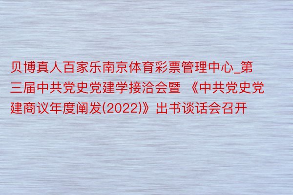 贝博真人百家乐南京体育彩票管理中心_第三届中共党史党建学接洽会暨 《中共党史党建商议年度阐发(2022)》出书谈话会召开