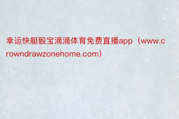 幸运快艇骰宝滴滴体育免费直播app（www.crowndrawzonehome.com）