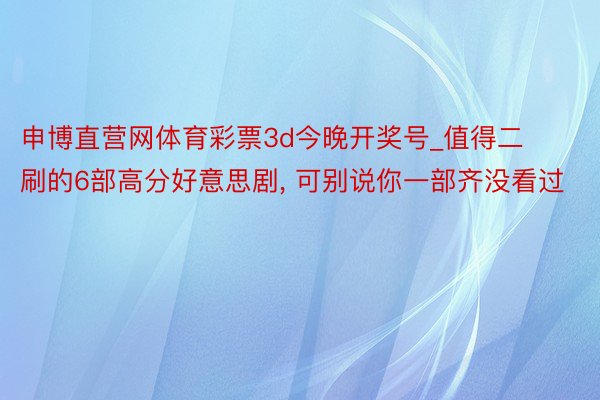 申博直营网体育彩票3d今晚开奖号_值得二刷的6部高分好意思剧, 可别说你一部齐没看过