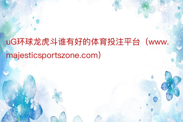 uG环球龙虎斗谁有好的体育投注平台（www.majesticsportszone.com）