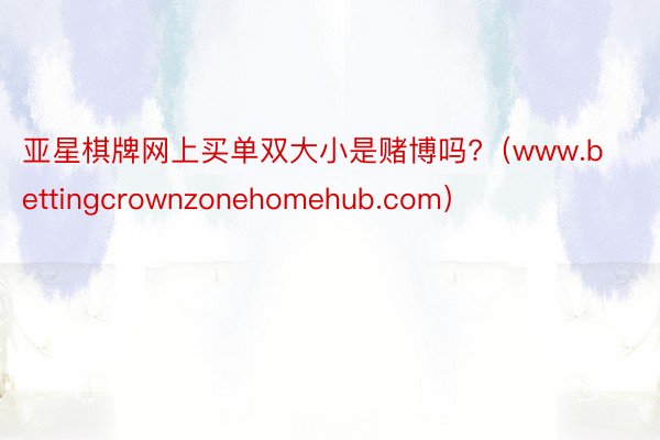 亚星棋牌网上买单双大小是赌博吗?（www.bettingcrownzonehomehub.com）