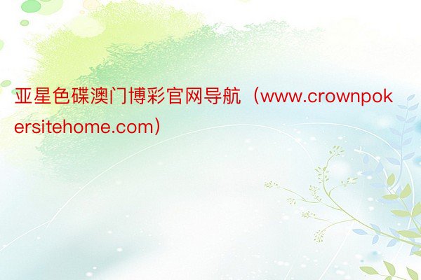 亚星色碟澳门博彩官网导航（www.crownpokersitehome.com）