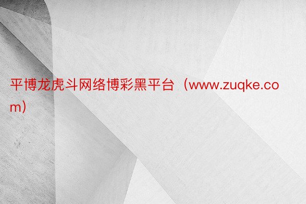 平博龙虎斗网络博彩黑平台（www.zuqke.com）