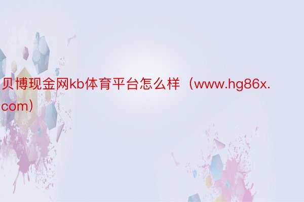 贝博现金网kb体育平台怎么样（www.hg86x.com）