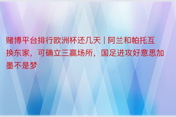 赌博平台排行欧洲杯还几天 | 阿兰和帕托互换东家，可确立三赢场所，国足进攻好意思加墨不是梦