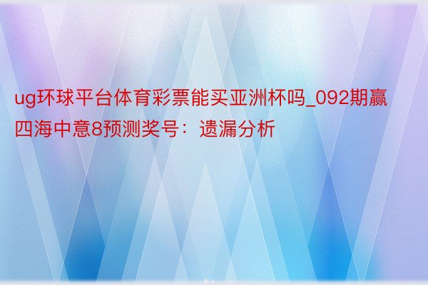 ug环球平台体育彩票能买亚洲杯吗_092期赢四海中意8预测奖号：遗漏分析