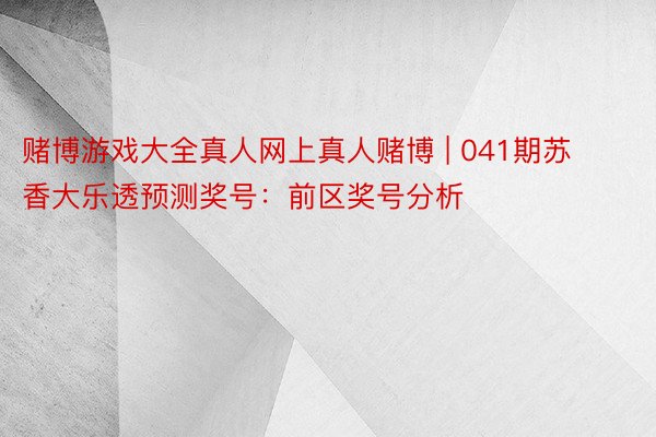 赌博游戏大全真人网上真人赌博 | 041期苏香大乐透预测奖号：前区奖号分析