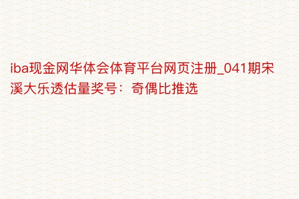 iba现金网华体会体育平台网页注册_041期宋溪大乐透估量奖号：奇偶比推选