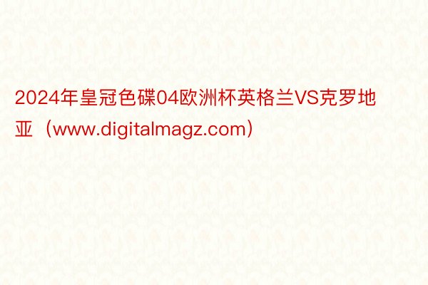 2024年皇冠色碟04欧洲杯英格兰VS克罗地亚（www.digitalmagz.com）