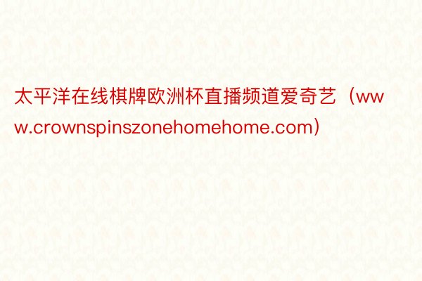 太平洋在线棋牌欧洲杯直播频道爱奇艺（www.crownspinszonehomehome.com）