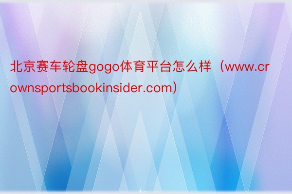 北京赛车轮盘gogo体育平台怎么样（www.crownsportsbookinsider.com）