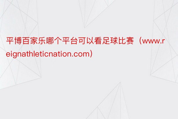 平博百家乐哪个平台可以看足球比赛（www.reignathleticnation.com）