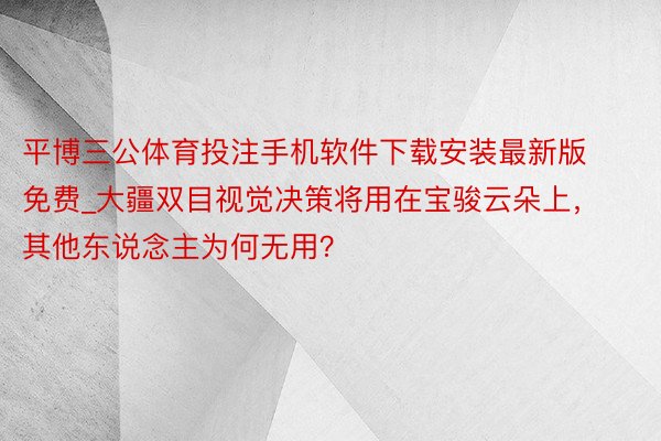 平博三公体育投注手机软件下载安装最新版免费_大疆双目视觉决策将用在宝骏云朵上，其他东说念主为何无用？