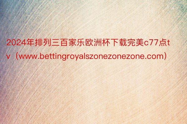 2024年排列三百家乐欧洲杯下载完美c77点tv（www.bettingroyalszonezonezone.com）