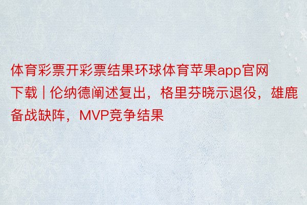 体育彩票开彩票结果环球体育苹果app官网下载 | 伦纳德阐述复出，格里芬晓示退役，雄鹿备战缺阵，MVP竞争结果