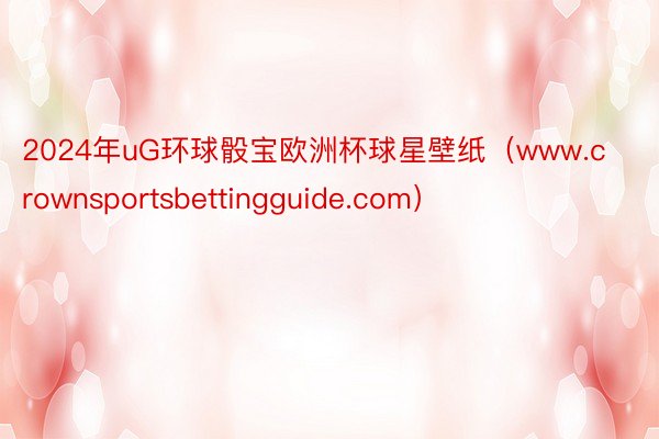 2024年uG环球骰宝欧洲杯球星壁纸（www.crownsportsbettingguide.com）