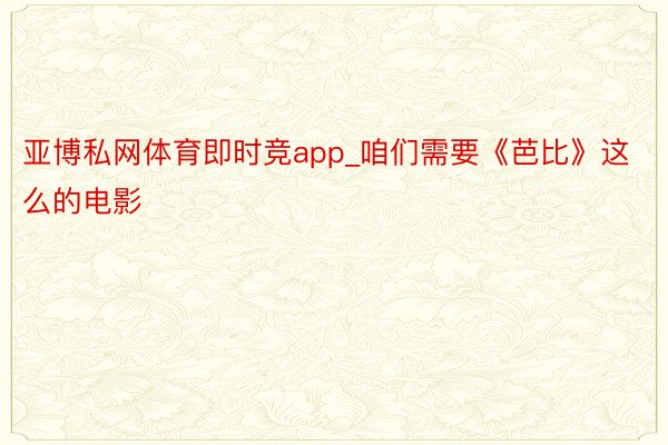 亚博私网体育即时竞app_咱们需要《芭比》这么的电影