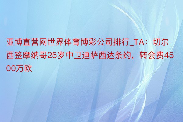 亚博直营网世界体育博彩公司排行_TA：切尔西签摩纳哥25岁中卫迪萨西达条约，转会费4500万欧