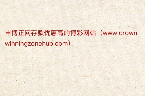 申博正网存款优惠高的博彩网站（www.crownwinningzonehub.com）