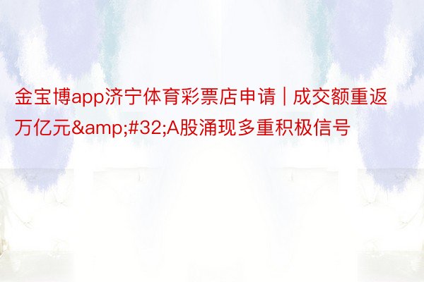 金宝博app济宁体育彩票店申请 | 成交额重返万亿元&#32;A股涌现多重积极信号