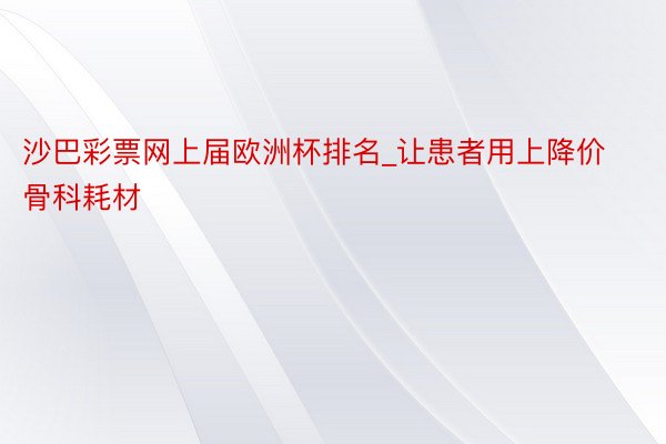 沙巴彩票网上届欧洲杯排名_让患者用上降价骨科耗材