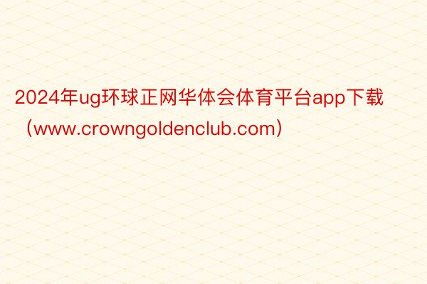 2024年ug环球正网华体会体育平台app下载（www.crowngoldenclub.com）