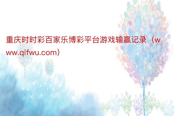 重庆时时彩百家乐博彩平台游戏输赢记录（www.qifwu.com）