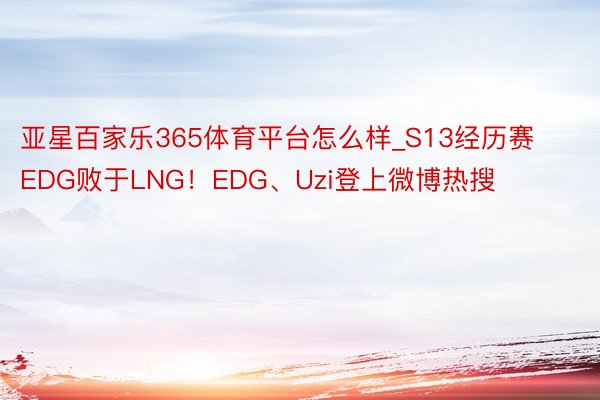 亚星百家乐365体育平台怎么样_S13经历赛EDG败于LNG！EDG、Uzi登上微博热搜