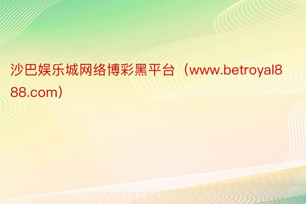 沙巴娱乐城网络博彩黑平台（www.betroyal888.com）