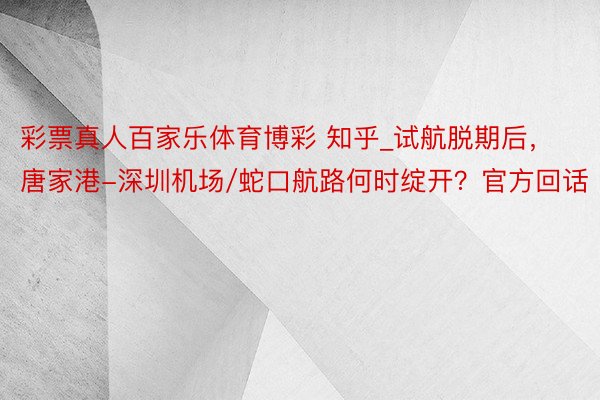 彩票真人百家乐体育博彩 知乎_试航脱期后，唐家港-深圳机场/蛇口航路何时绽开？官方回话