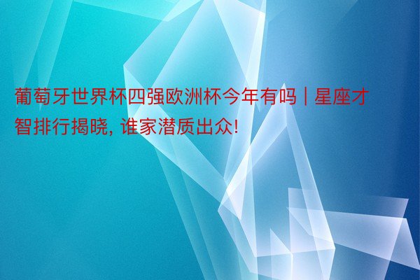 葡萄牙世界杯四强欧洲杯今年有吗 | 星座才智排行揭晓, 谁家潜质出众!