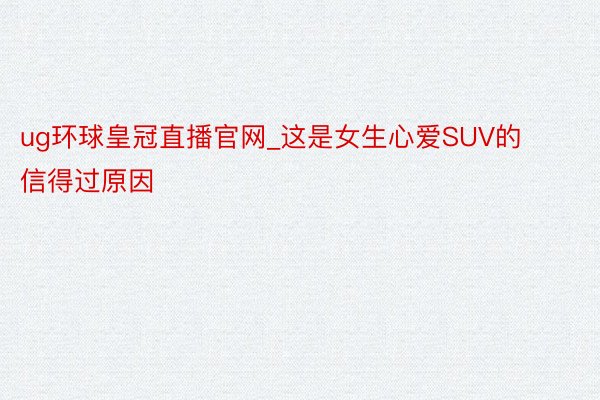 ug环球皇冠直播官网_这是女生心爱SUV的信得过原因