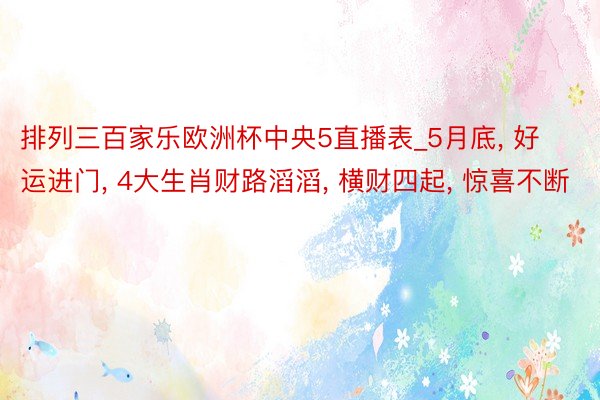 排列三百家乐欧洲杯中央5直播表_5月底, 好运进门, 4大生肖财路滔滔, 横财四起, 惊喜不断