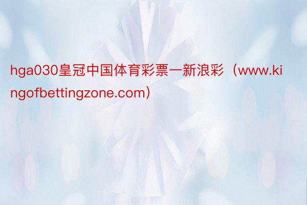 hga030皇冠中国体育彩票一新浪彩（www.kingofbettingzone.com）