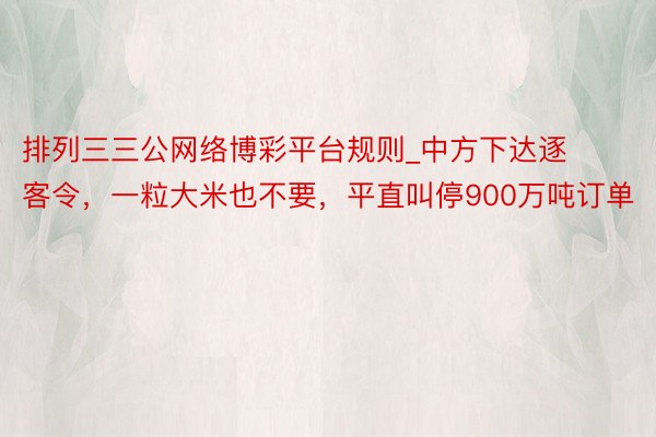 排列三三公网络博彩平台规则_中方下达逐客令，一粒大米也不要，平直叫停900万吨订单