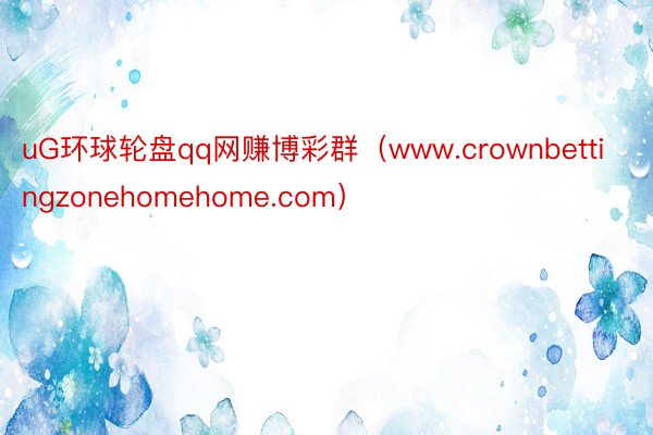 uG环球轮盘qq网赚博彩群（www.crownbettingzonehomehome.com）