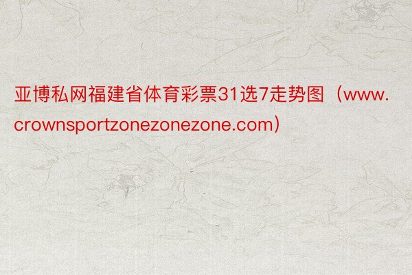 亚博私网福建省体育彩票31选7走势图（www.crownsportzonezonezone.com）