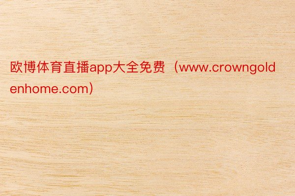 欧博体育直播app大全免费（www.crowngoldenhome.com）