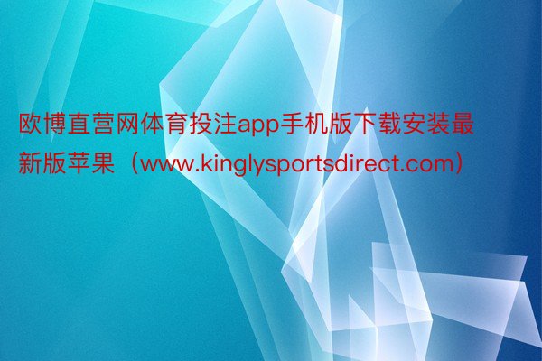 欧博直营网体育投注app手机版下载安装最新版苹果（www.kinglysportsdirect.com）