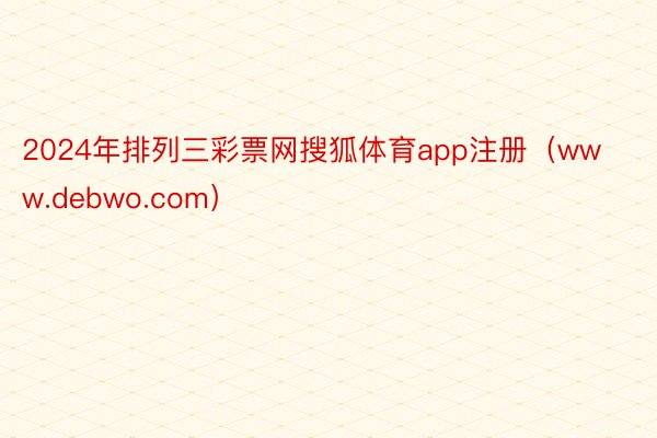 2024年排列三彩票网搜狐体育app注册（www.debwo.com）