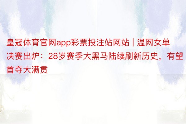 皇冠体育官网app彩票投注站网站 | 温网女单决赛出炉：28岁赛季大黑马陆续刷新历史，有望首夺大满贯