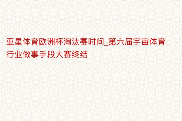 亚星体育欧洲杯淘汰赛时间_第六届宇宙体育行业做事手段大赛终结