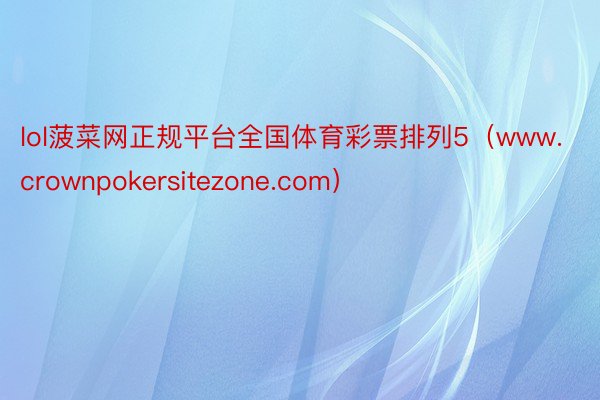 lol菠菜网正规平台全国体育彩票排列5（www.crownpokersitezone.com）