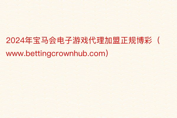 2024年宝马会电子游戏代理加盟正规博彩（www.bettingcrownhub.com）