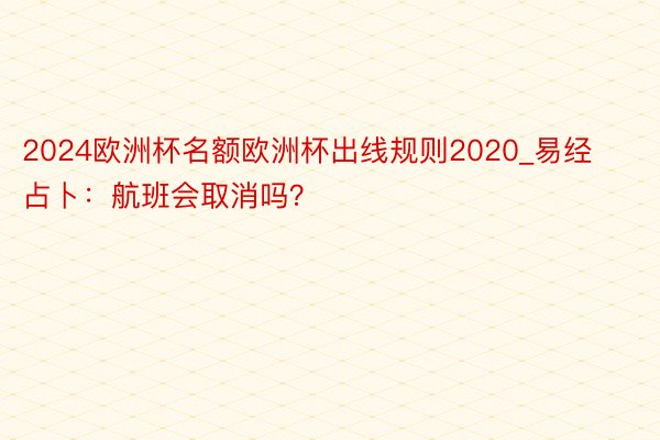 2024欧洲杯名额欧洲杯出线规则2020_易经占卜：航班会取消吗？